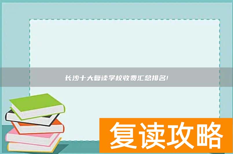 长沙十大复读学校收费汇总排名!