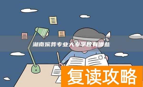 湖南殡葬专业大专学校有哪些